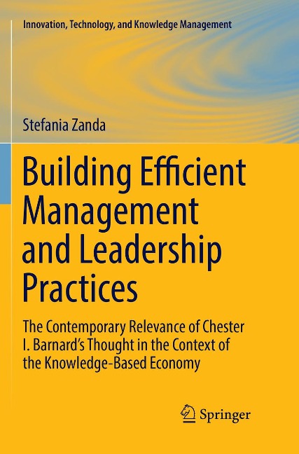 Building Efficient Management and Leadership Practices: The Contemporary Relevance of Chester I. Barnards Thought in the Context of the Knowledge-Based Economy