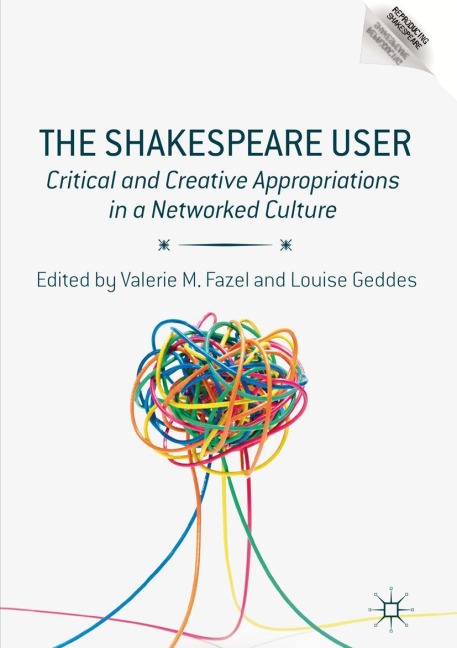 The Shakespeare User: Critical and Creative Appropriations in a Networked Culture
