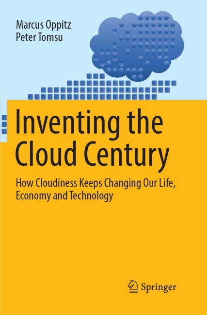 Inventing the Cloud Century: How Cloudiness Keeps Changing Our Life, Economy and Technology