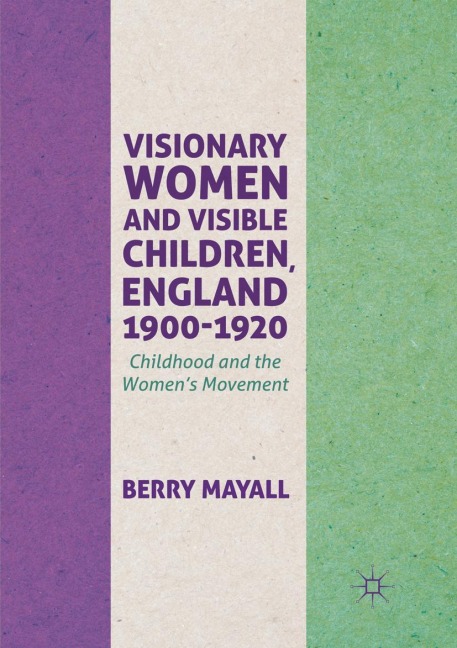 Visionary Women and Visible Children, England 1900-1920: Childhood and the Womens Movement