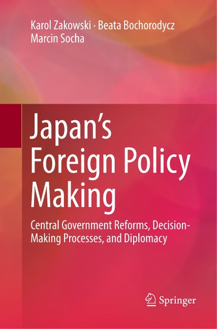 Japans Foreign Policy Making: Central Government Reforms, Decision-Making Processes, and Diplomacy