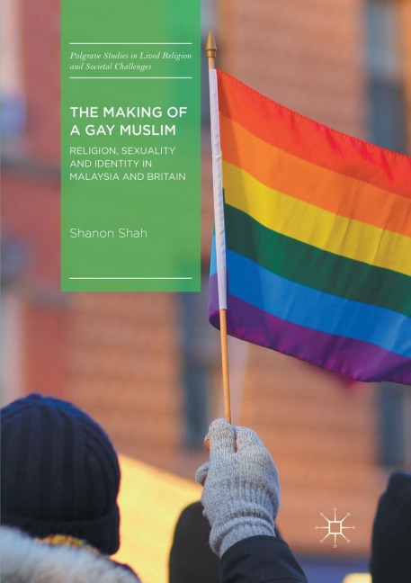 The Making of a Gay Muslim: Religion, Sexuality and Identity in Malaysia and Britain