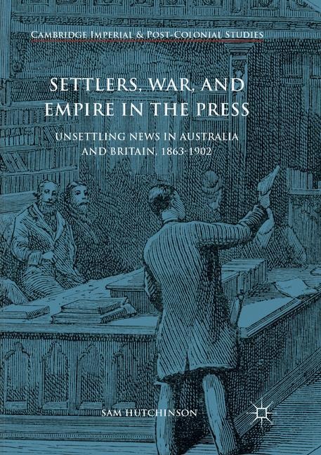 Settlers, War, and Empire in the Press: Unsettling News in Australia and Britain, 1863-1902
