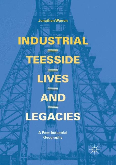 Industrial Teesside, Lives and Legacies: A post-industrial geography