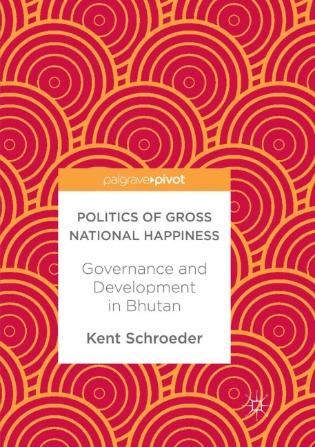 Politics of Gross National Happiness: Governance and Development in Bhutan