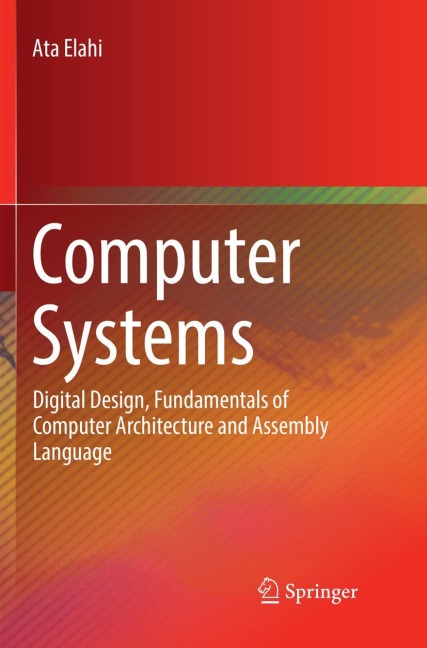 Computer Systems: Digital Design, Fundamentals of Computer Architecture and Assembly Language