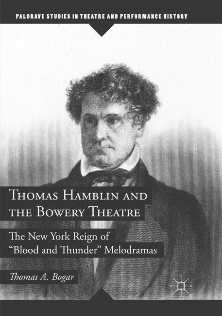 Thomas Hamblin and the Bowery Theatre: The New York Reign of Blood and Thunder Melodramas