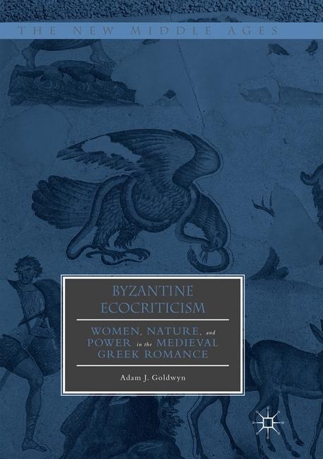 Byzantine Ecocriticism: Women, Nature, and Power in the Medieval Greek Romance
