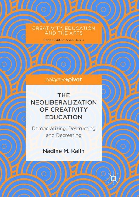The Neoliberalization of Creativity Education: Democratizing, Destructing and Decreating