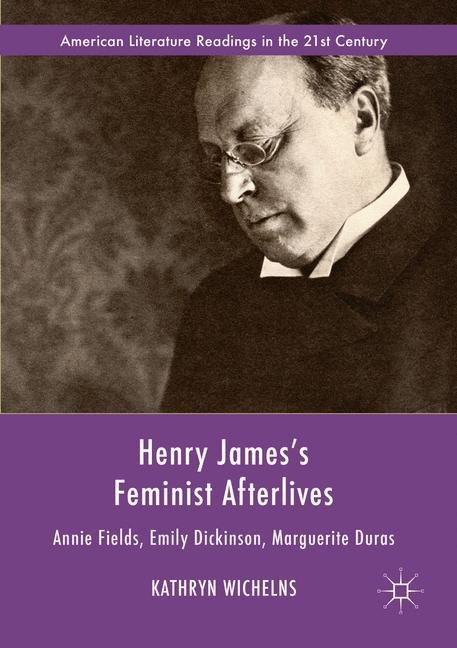 Henry Jamess Feminist Afterlives: Annie Fields, Emily Dickinson, Marguerite Duras