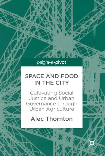 Space and Food in the City Cultivating Social Justice and Urban Governance through Urban Agriculture