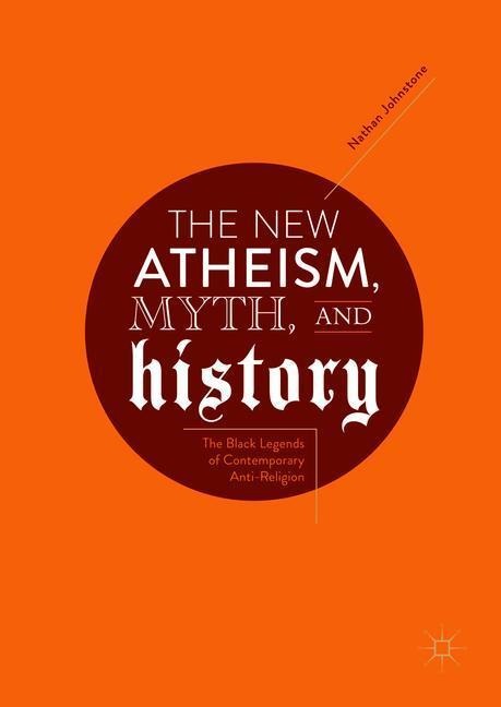 The New Atheism, Myth, and History: The Black Legends of Contemporary Anti-Religion