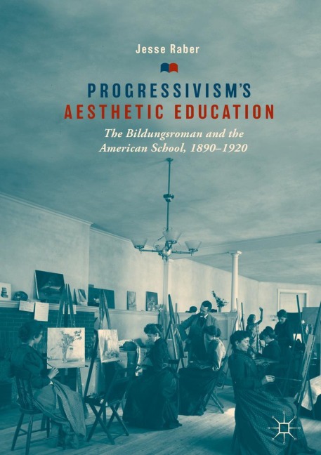 Progressivisms Aesthetic Education: The Bildungsroman and the American School, 1890-1920