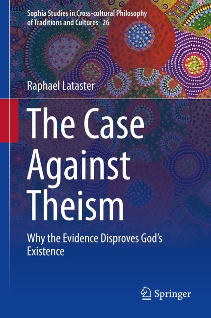 The Case Against Theism: Why the Evidence Disproves Gods Existence
