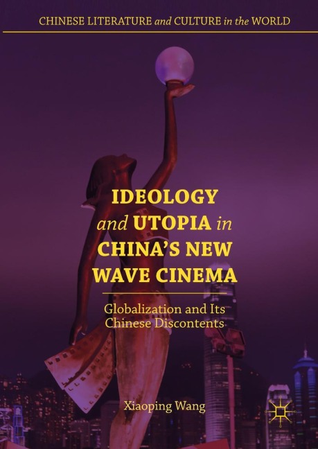 Ideology and Utopia in Chinas New Wave Cinema: Globalization and Its Chinese Discontents