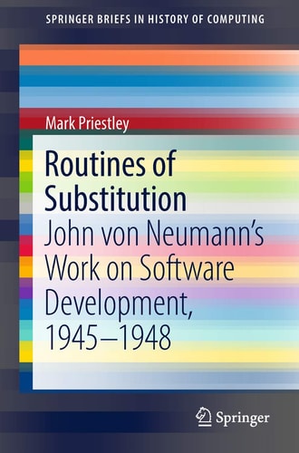 Routines of Substitution John von Neumann’s Work on Software Development, 1945–1948
