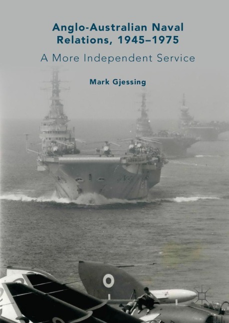 Anglo-Australian Naval Relations, 1945-1975: A More Independent Service