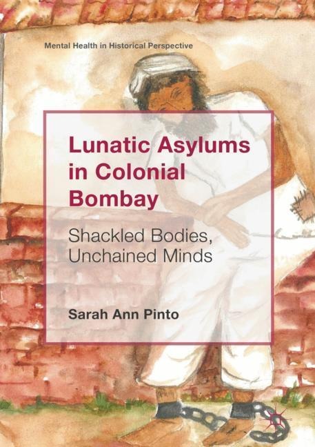 Lunatic Asylums in Colonial Bombay: Shackled Bodies, Unchained Minds