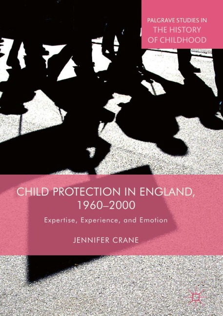 Child Protection in England, 1960-2000: Expertise, Experience, and Emotion