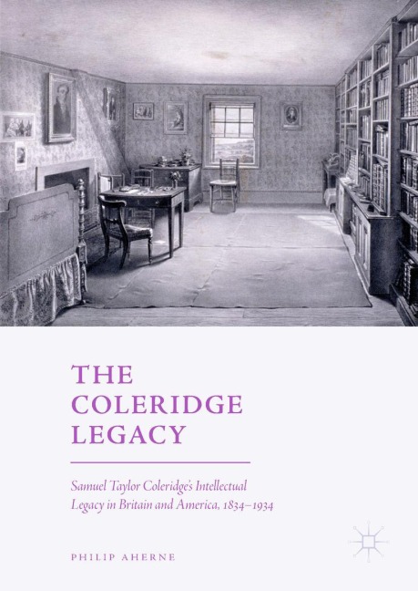 The Coleridge Legacy: Samuel Taylor Coleridges Intellectual Legacy in Britain and America, 1834-1934