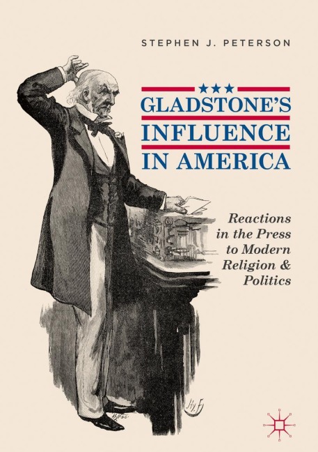Gladstones Influence in America: Reactions in the Press to Modern Religion and Politics