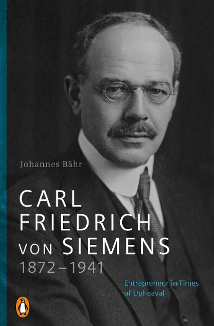 Carl Friedrich von Siemens 1872-1941: Entrepreneur in Times of Upheaval