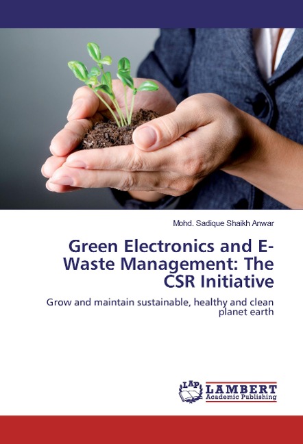 Green Electronics and E-Waste Management: The CSR Initiative: Grow and maintain sustainable, healthy and clean planet earth