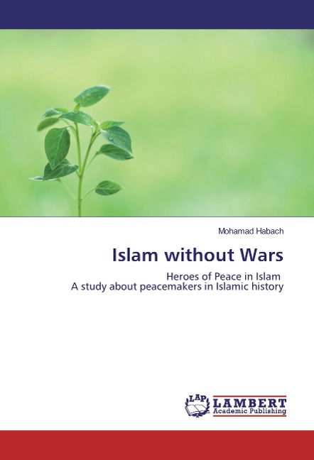 Islam without Wars: Heroes of Peace in Islam A study about peacemakers in Islamic history