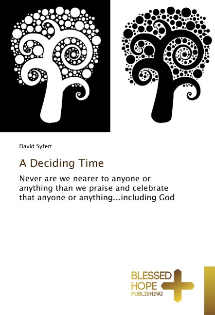 A Deciding Time: Never are we nearer to anyone or anything than we praise and celebrate that anyone or anything...including God