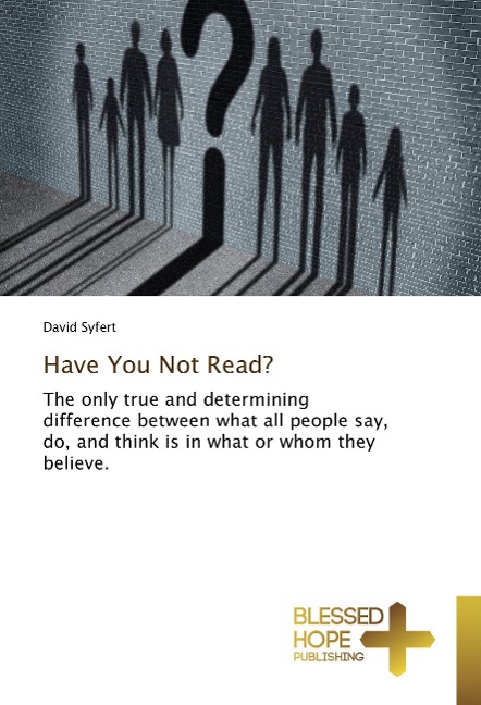 Have You Not Read?: The only true and determining difference between what all people say, do, and think is in what or whom they believe.