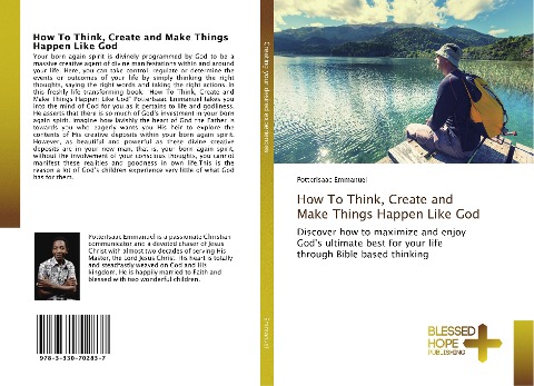 How To Think, Create and Make Things Happen Like God: Discover how to maximize and enjoy Gods ultimate best for your life through Bible based thinking