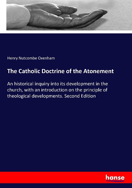 The Catholic Doctrine of the Atonement: An historical inquiry into its development in the church, with an introduction on the principle of theological developments. Second Edition