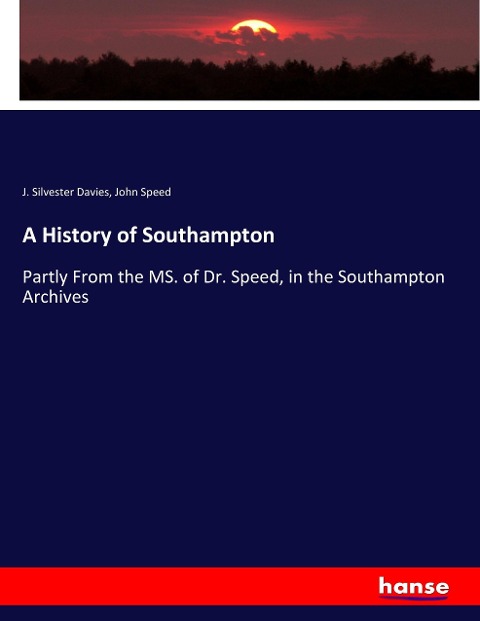 A History of Southampton: Partly From the MS. of Dr. Speed, in the Southampton Archives