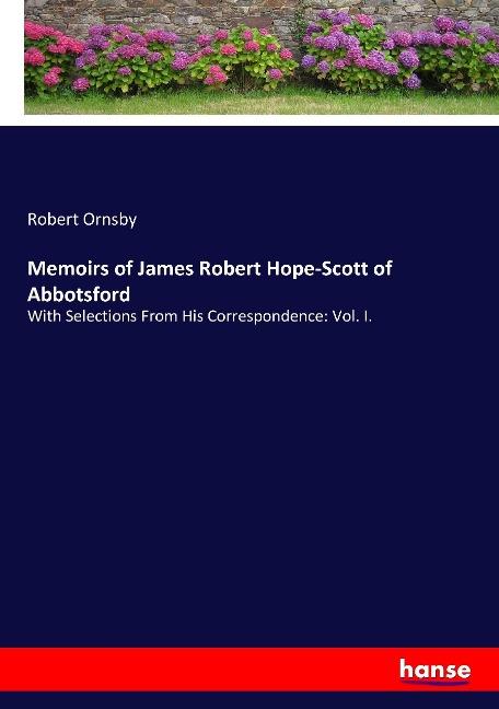 Memoirs of James Robert Hope-Scott of Abbotsford: With Selections From His Correspondence: Vol. I.