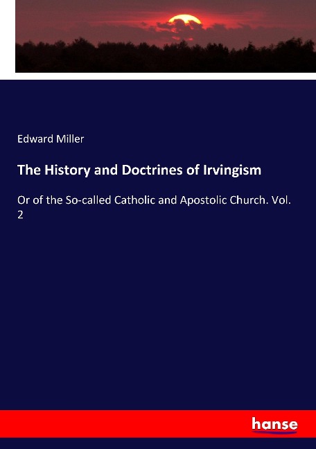 The History and Doctrines of Irvingism: Or of the So-called Catholic and Apostolic Church. Vol. 2