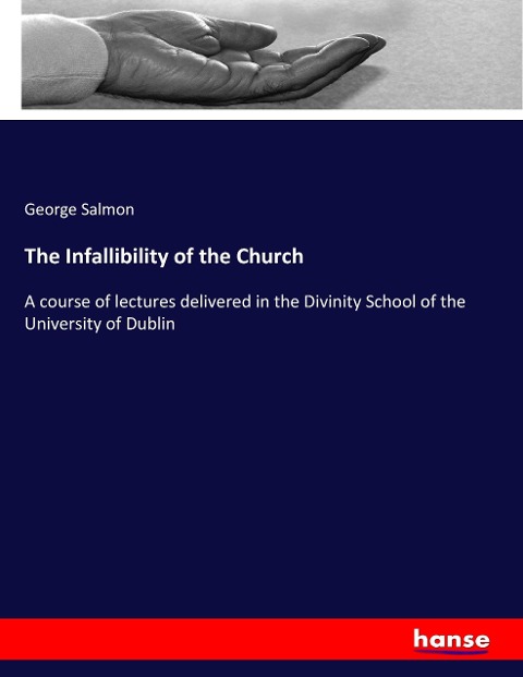 The Infallibility of the Church: A course of lectures delivered in the Divinity School of the University of Dublin