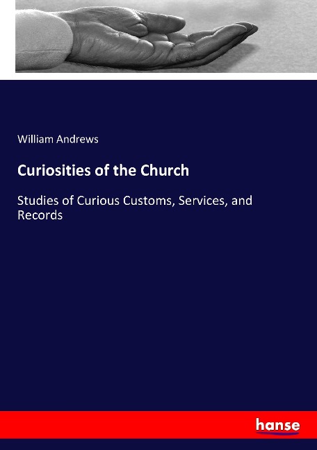 Curiosities of the Church: Studies of Curious Customs, Services, and Records