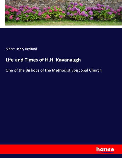 Life and Times of H.H. Kavanaugh: One of the Bishops of the Methodist Episcopal Church
