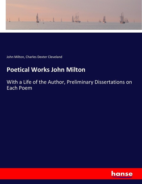 Poetical Works John Milton: With a Life of the Author, Preliminary Dissertations on Each Poem