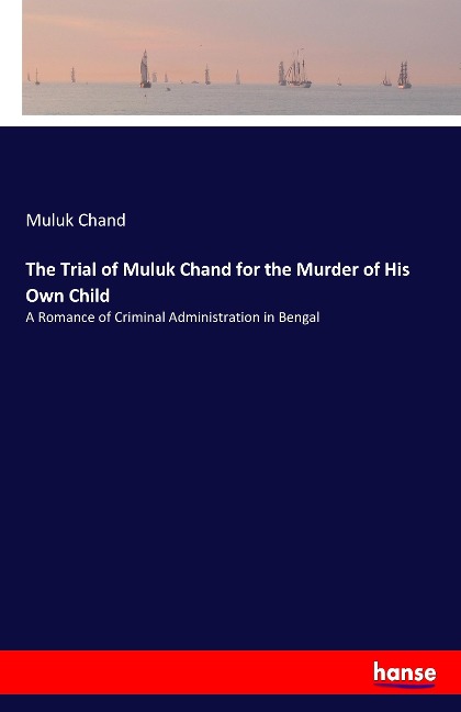 The Trial of Muluk Chand for the Murder of His Own Child: A Romance of Criminal Administration in Bengal