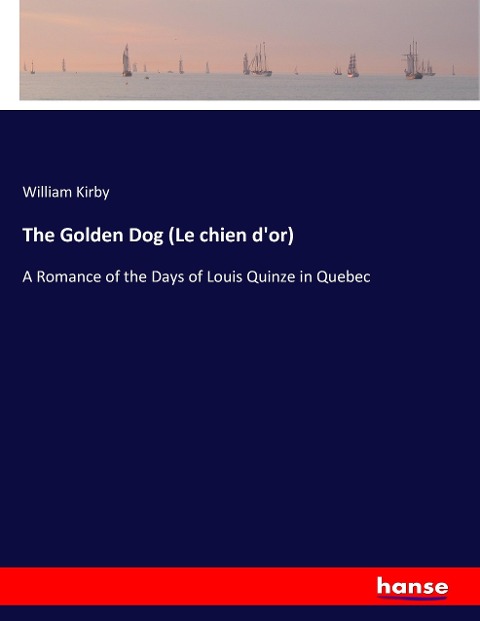 The Golden Dog (Le chien dor): A Romance of the Days of Louis Quinze in Quebec