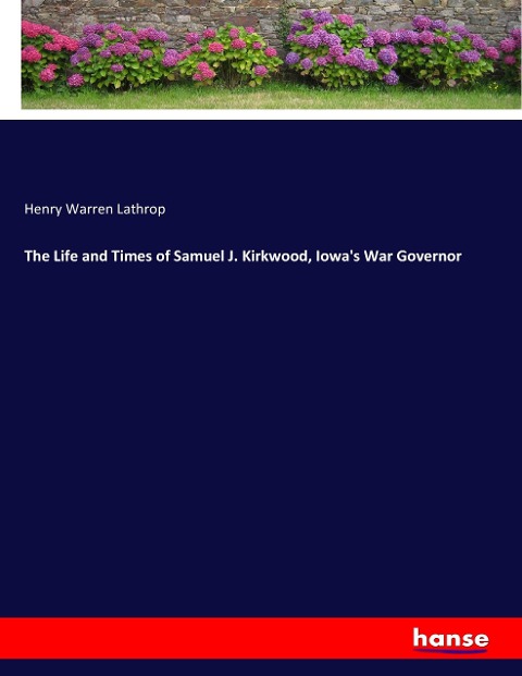 The Life and Times of Samuel J. Kirkwood, Iowas War Governor