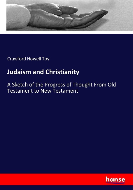 Judaism and Christianity: A Sketch of the Progress of Thought From Old Testament to New Testament