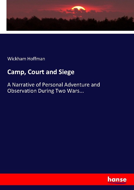 Camp, Court and Siege: A Narrative of Personal Adventure and Observation During Two Wars...