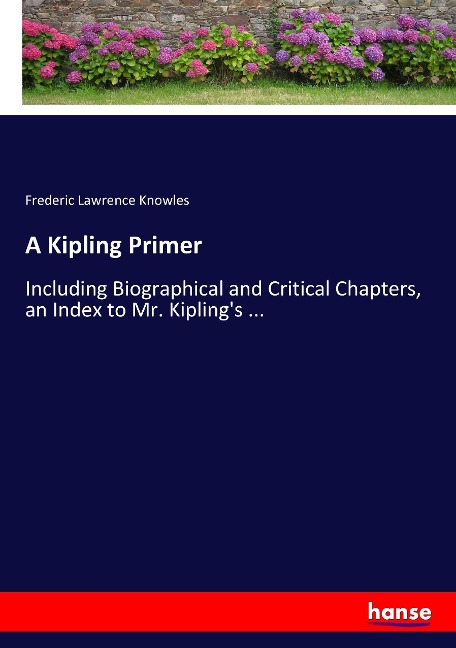 A Kipling Primer: Including Biographical and Critical Chapters, an Index to Mr. Kiplings ...