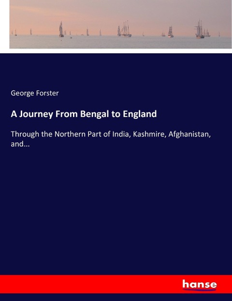 A Journey From Bengal to England: Through the Northern Part of India, Kashmire, Afghanistan, and...
