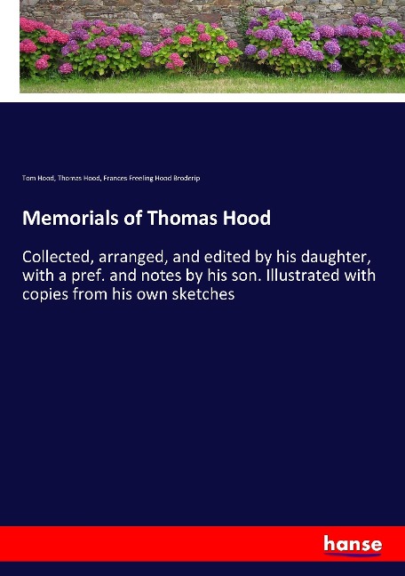 Memorials of Thomas Hood: Collected, arranged, and edited by his daughter, with a pref. and notes by his son. Illustrated with copies from his own sketches