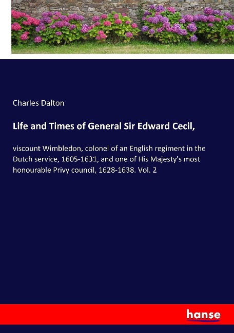Life and Times of General Sir Edward Cecil,: viscount Wimbledon, colonel of an English regiment in the Dutch service, 1605-1631, and one of His Majestys most honourable Privy council, 1628-1638. Vol. 2