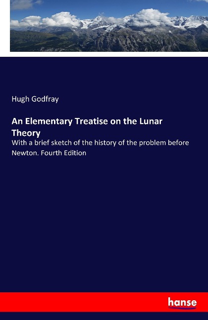 An Elementary Treatise on the Lunar Theory: With a brief sketch of the history of the problem before Newton. Fourth Edition