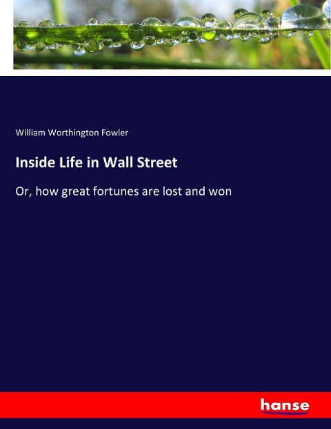 Inside Life in Wall Street: Or, how great fortunes are lost and won